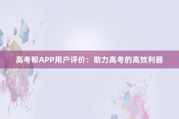 高考帮APP用户评价：助力高考的高效利器