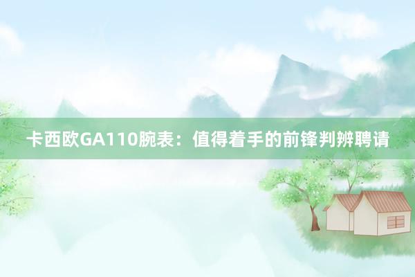 卡西欧GA110腕表：值得着手的前锋判辨聘请